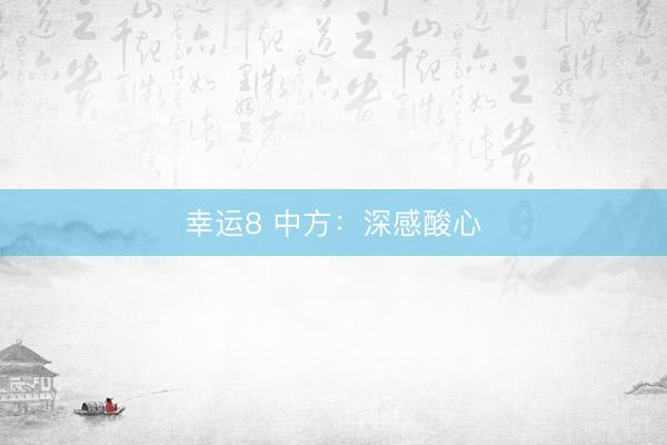 幸运8 中方:深感酸心
