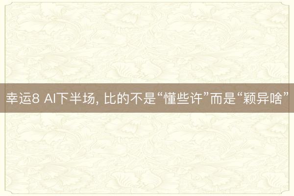 幸运8 AI下半场, 比的不是“懂些许”而是“颖异啥”