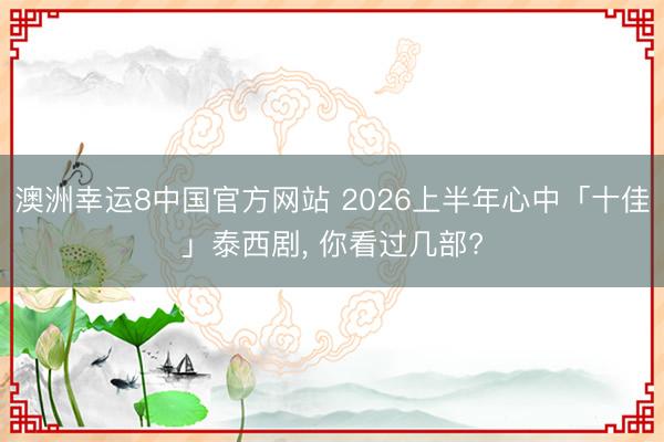 澳洲幸运8中国官方网站 2026上半年心中「十佳」泰西剧， 你看过几部?